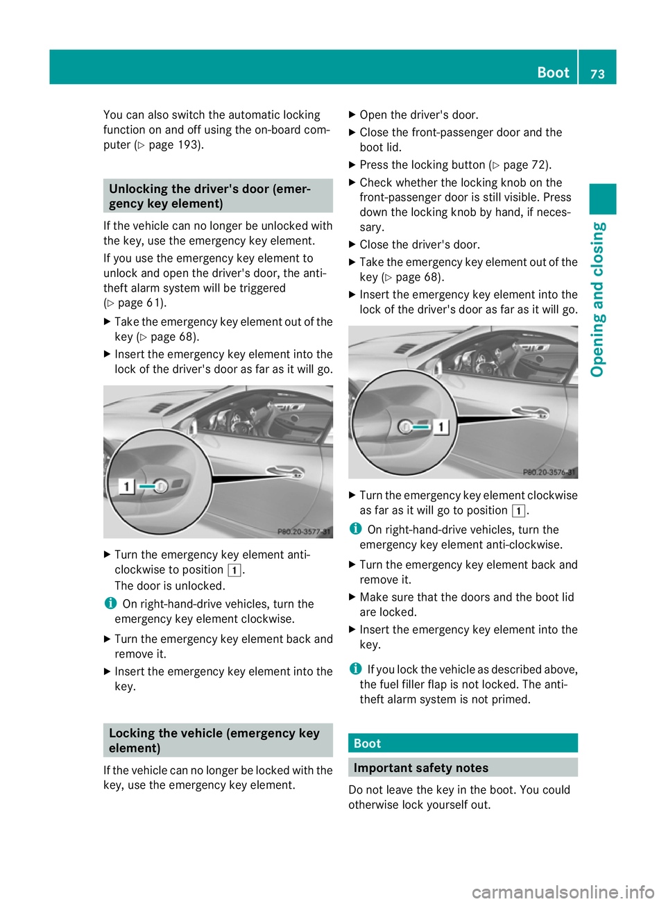 MERCEDES-BENZ SLK ROADSTER 2012 Owners Manual You can also switch the automatic locking
function on and off using the on-board com-
puter (Y page 193). Unlocking the driver's door (emer-
gency key element)
If the vehicle can no longer be unlo MERCEDES-BENZ SLK ROADSTER 2012 Owners Manual You can also switch the automatic locking
function on and off using the on-board com-
puter (Y page 193). Unlocking the driver's door (emer-
gency key element)
If the vehicle can no longer be unlo
