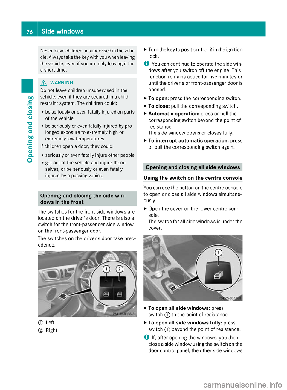MERCEDES-BENZ SLK ROADSTER 2012  Owners Manual Never leave children unsupervised in the vehi-
cle. Always take the key with you when leaving
the vehicle, even if you are only leaving it for
a short time.
G
WARNING
Do not leave children unsupervise