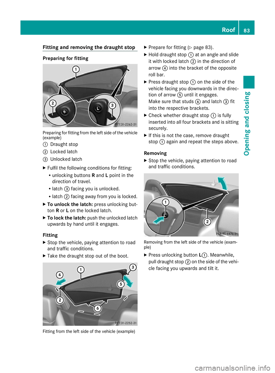 MERCEDES-BENZ SLK ROADSTER 2012  Owners Manual Fitting and removing the draught stop
Preparing for fitting
Preparing for fitting from the lef
tside of the vehicle
(example)
: Draught stop
; Locked latch
= Unlocked latch
X Fulfil the following cond