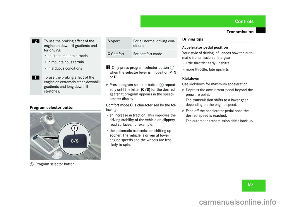 MERCEDES-BENZ SLK ROADSTER 2008 Owners Manual Transmission
87ç To use the braking effect of the
engine on downhill gradients and
for driving:
R
on steep mountain roads
R in mountainous terrain
R in arduous conditions æ To use the braking effect MERCEDES-BENZ SLK ROADSTER 2008 Owners Manual Transmission
87ç To use the braking effect of the
engine on downhill gradients and
for driving:
R
on steep mountain roads
R in mountainous terrain
R in arduous conditions æ To use the braking effect
