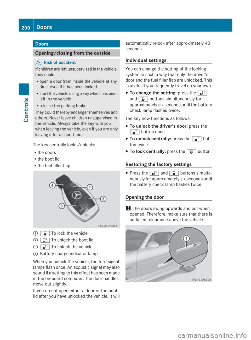 MERCEDES-BENZ SLS COUPE 2010 Owners Manual Doors
Opening/closing from the outside
G
Risk of accident
If children are lef tunsupervised in the vehicle,
they could:
R open a door from inside the vehicle at any
time, eve nifithas been locked
R st MERCEDES-BENZ SLS COUPE 2010 Owners Manual Doors
Opening/closing from the outside
G
Risk of accident
If children are lef tunsupervised in the vehicle,
they could:
R open a door from inside the vehicle at any
time, eve nifithas been locked
R st