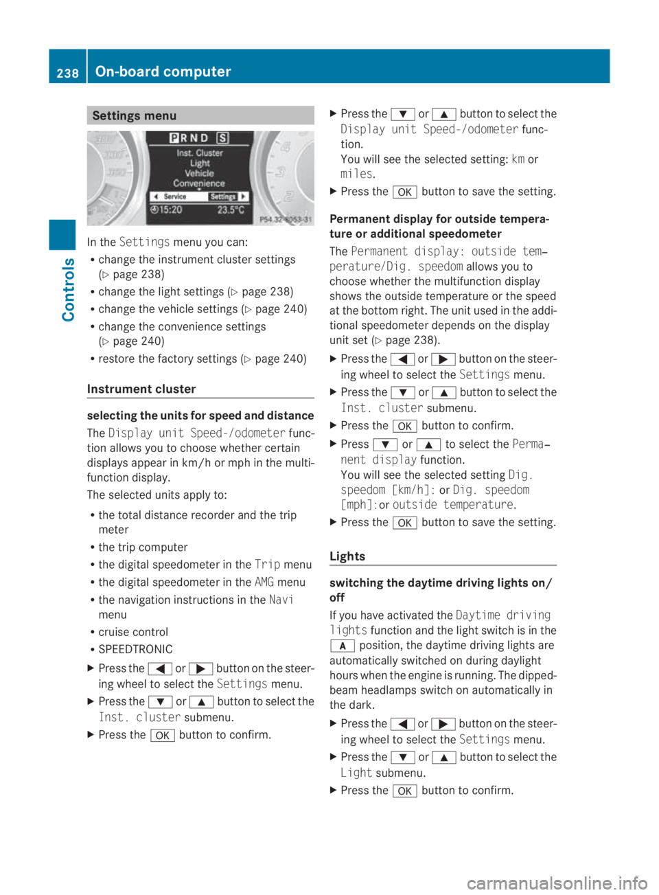 MERCEDES-BENZ SLS COUPE 2010 Owners Manual Settings menu
In the
Settings menu you can:
R change the instrument cluster settings
(Y page 238)
R change the light settings (Y page 238)
R change the vehicle settings (Y page 240)
R change the conve MERCEDES-BENZ SLS COUPE 2010 Owners Manual Settings menu
In the
Settings menu you can:
R change the instrument cluster settings
(Y page 238)
R change the light settings (Y page 238)
R change the vehicle settings (Y page 240)
R change the conve