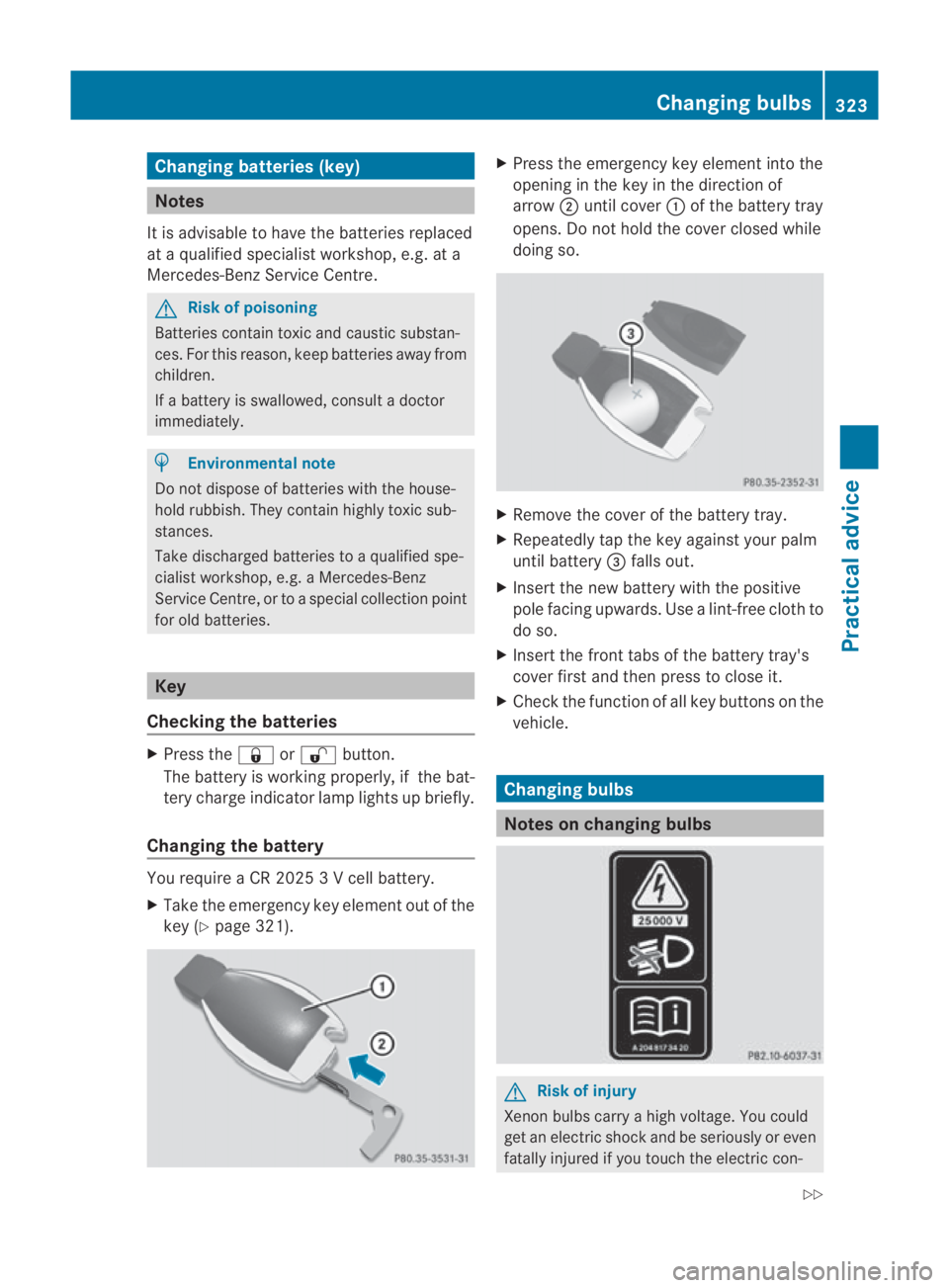 MERCEDES-BENZ SLS COUPE 2010 Owners Manual Changing batteries (key)
Notes
It is advisable to have th ebatteries replaced
at a qualified specialist workshop, e.g .ata
Mercedes-Benz Service Centre. G
Risk of poisoning
Batteries contain toxic and MERCEDES-BENZ SLS COUPE 2010 Owners Manual Changing batteries (key)
Notes
It is advisable to have th ebatteries replaced
at a qualified specialist workshop, e.g .ata
Mercedes-Benz Service Centre. G
Risk of poisoning
Batteries contain toxic and