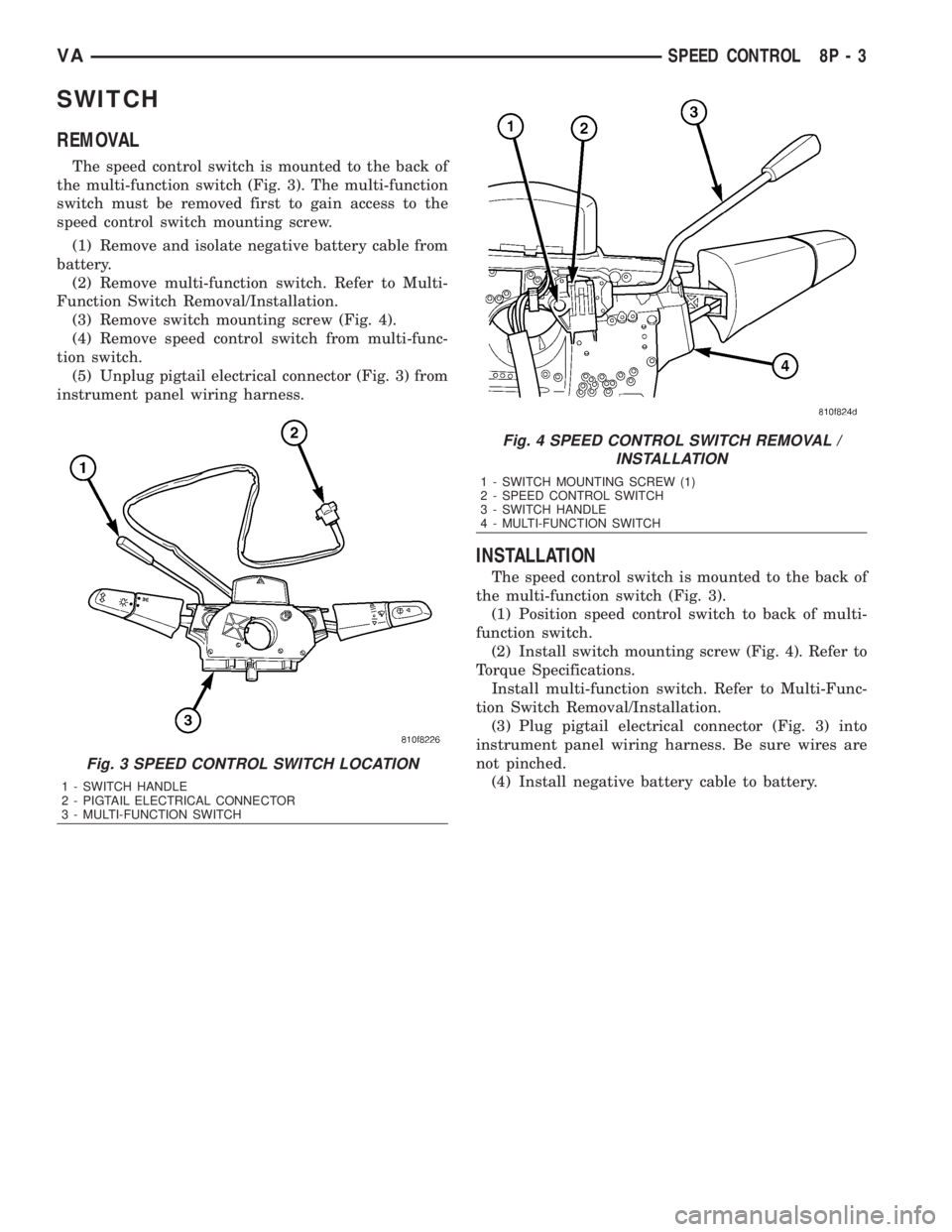 MERCEDES-BENZ SPRINTER 2006  Service Manual SWITCH
REMOVAL
The speed control switch is mounted to the back of
the multi-function switch (Fig. 3). The multi-function
switch must be removed first to gain access to the
speed control switch mountin