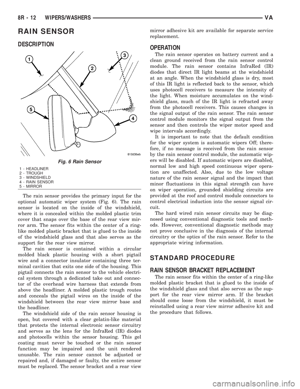 MERCEDES-BENZ SPRINTER 2006  Service Manual RAIN SENSOR
DESCRIPTION
The rain sensor provides the primary input for the
optional automatic wiper system (Fig. 6). The rain
sensor is located on the inside of the windshield,
where it is concealed w