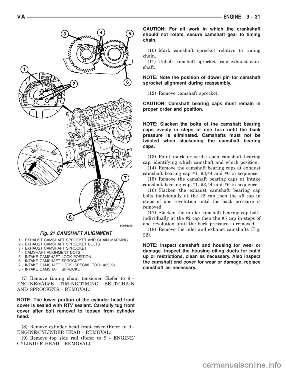 MERCEDES-BENZ SPRINTER 2006  Service Manual (7) Remove timing chain tensioner (Refer to 9 -
ENGINE/VALVE TIMING/TIMING BELT/CHAIN
AND SPROCKETS - REMOVAL).
NOTE: The lower portion of the cylinder head front
cover is sealed with RTV sealant. Car