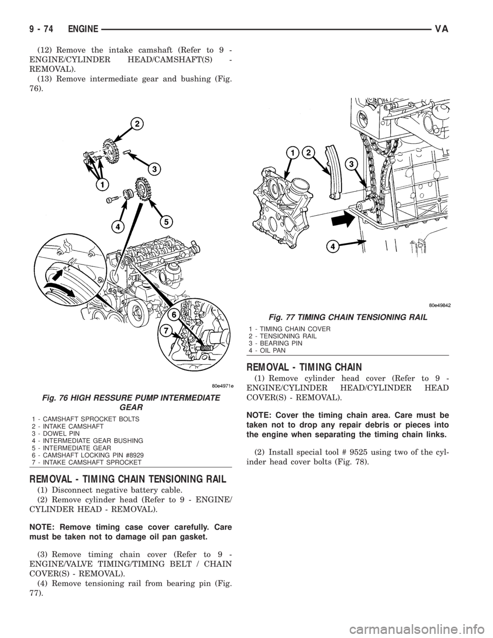 MERCEDES-BENZ SPRINTER 2006  Service Manual (12) Remove the intake camshaft (Refer to 9 -
ENGINE/CYLINDER HEAD/CAMSHAFT(S) -
REMOVAL).
(13) Remove intermediate gear and bushing (Fig.
76).
REMOVAL - TIMING CHAIN TENSIONING RAIL
(1) Disconnect ne