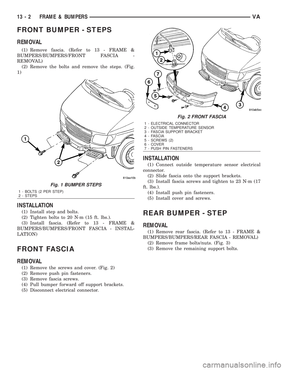 MERCEDES-BENZ SPRINTER 2006  Service Manual FRONT BUMPER - STEPS
REMOVAL
(1) Remove fascia. (Refer to 13 - FRAME &
BUMPERS/BUMPERS/FRONT FASCIA -
REMOVAL)
(2) Remove the bolts and remove the steps. (Fig.
1)
INSTALLATION
(1) Install step and bol