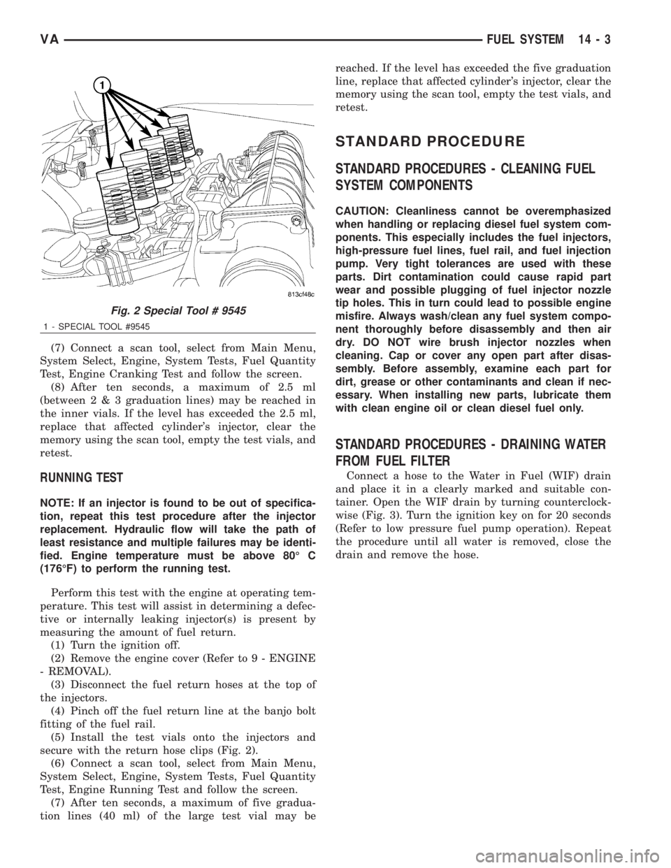 MERCEDES-BENZ SPRINTER 2006  Service Manual (7) Connect a scan tool, select from Main Menu,
System Select, Engine, System Tests, Fuel Quantity
Test, Engine Cranking Test and follow the screen.
(8) After ten seconds, a maximum of 2.5 ml
(between