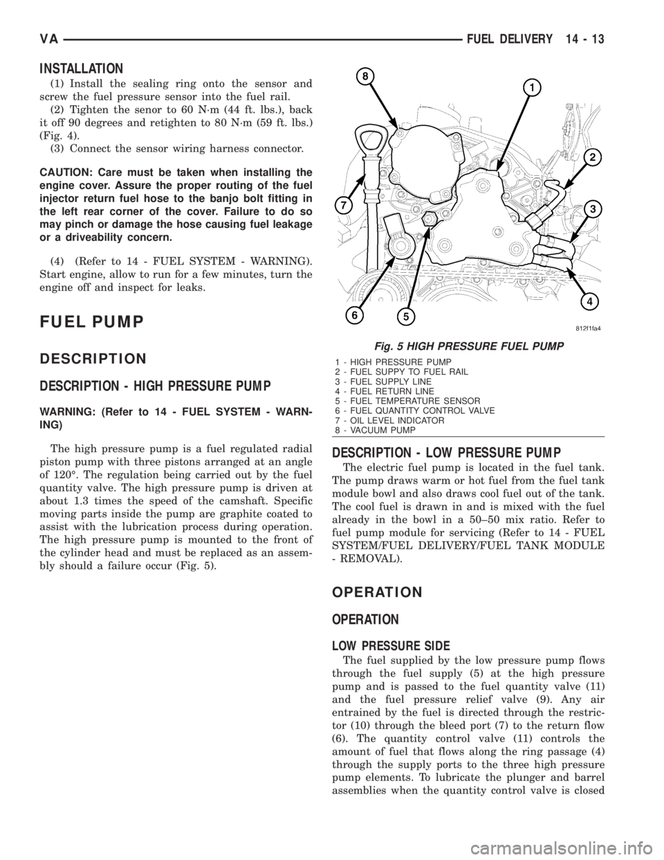 MERCEDES-BENZ SPRINTER 2006  Service Manual INSTALLATION
(1) Install the sealing ring onto the sensor and
screw the fuel pressure sensor into the fuel rail.
(2) Tighten the senor to 60 N´m (44 ft. lbs.), back
it off 90 degrees and retighten to
