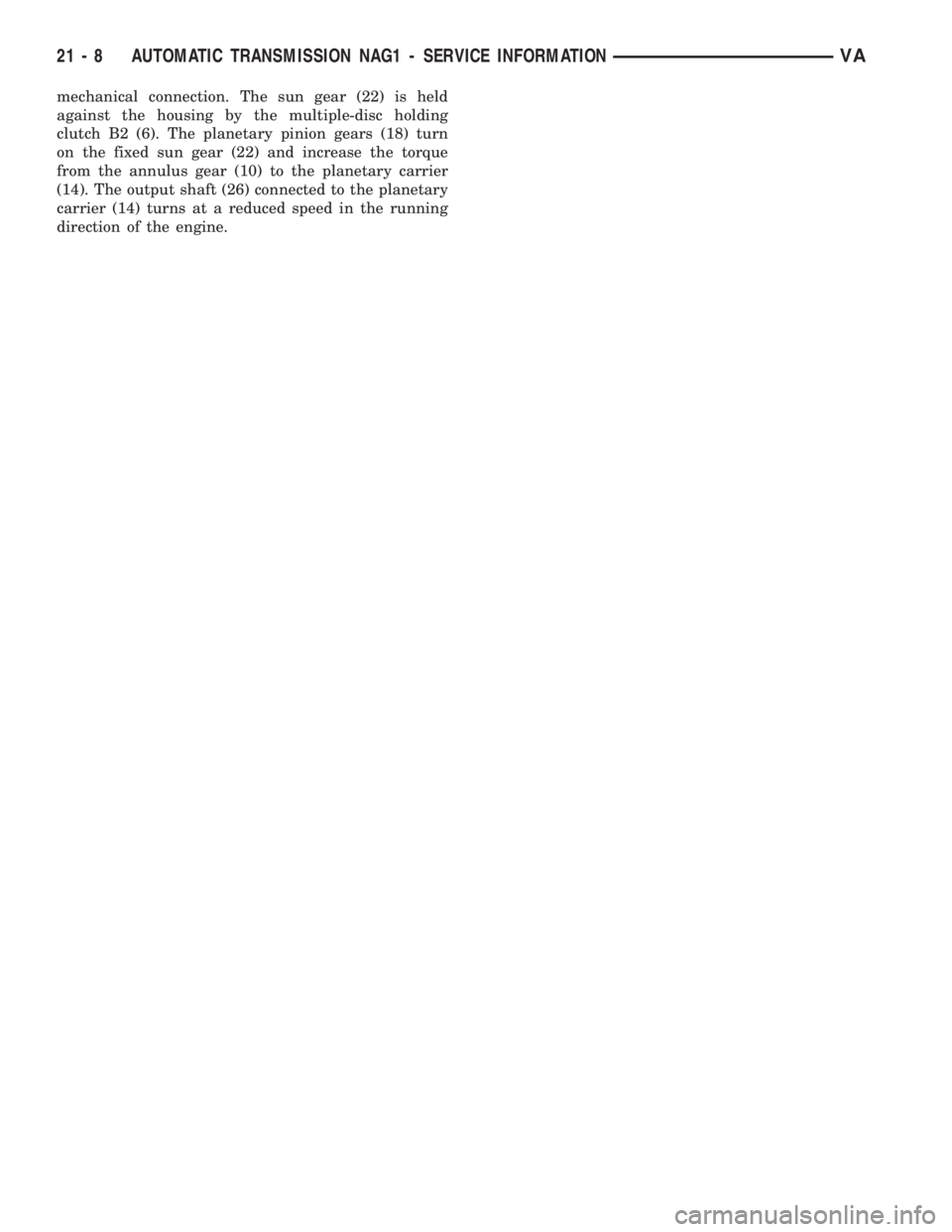 MERCEDES-BENZ SPRINTER 2006  Service Manual mechanical connection. The sun gear (22) is held
against the housing by the multiple-disc holding
clutch B2 (6). The planetary pinion gears (18) turn
on the fixed sun gear (22) and increase the torque