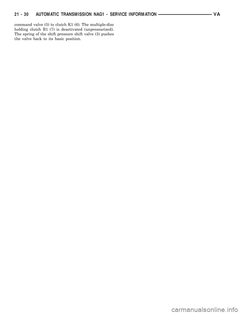 MERCEDES-BENZ SPRINTER 2006  Service Manual command valve (5) to clutch K1 (6). The multiple-disc
holding clutch B1 (7) is deactivated (unpressurized).
The spring of the shift pressure shift valve (3) pushes
the valve back to its basic position