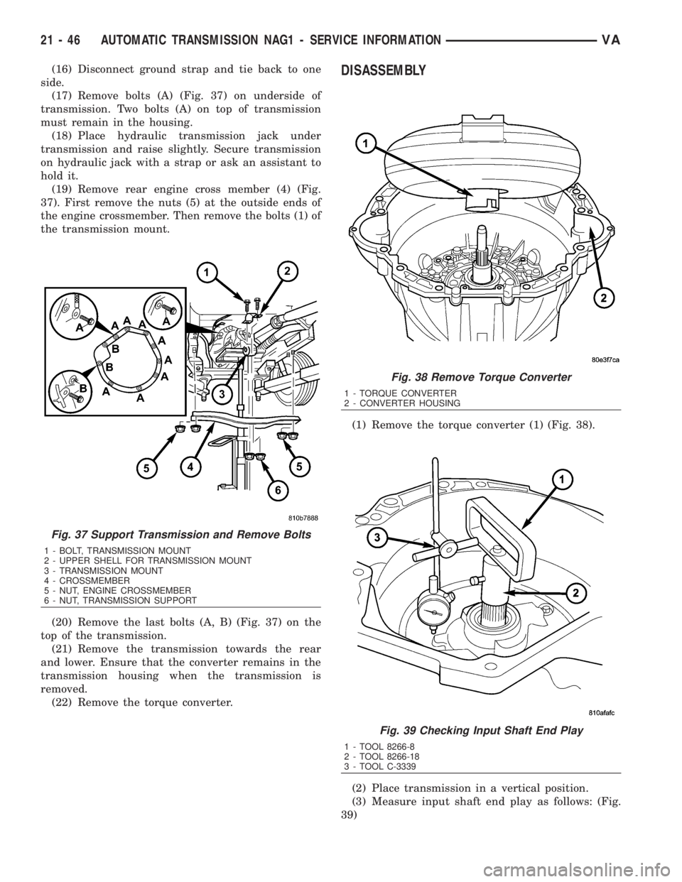 MERCEDES-BENZ SPRINTER 2006  Service Manual (16) Disconnect ground strap and tie back to one
side.
(17) Remove bolts (A) (Fig. 37) on underside of
transmission. Two bolts (A) on top of transmission
must remain in the housing.
(18) Place hydraul