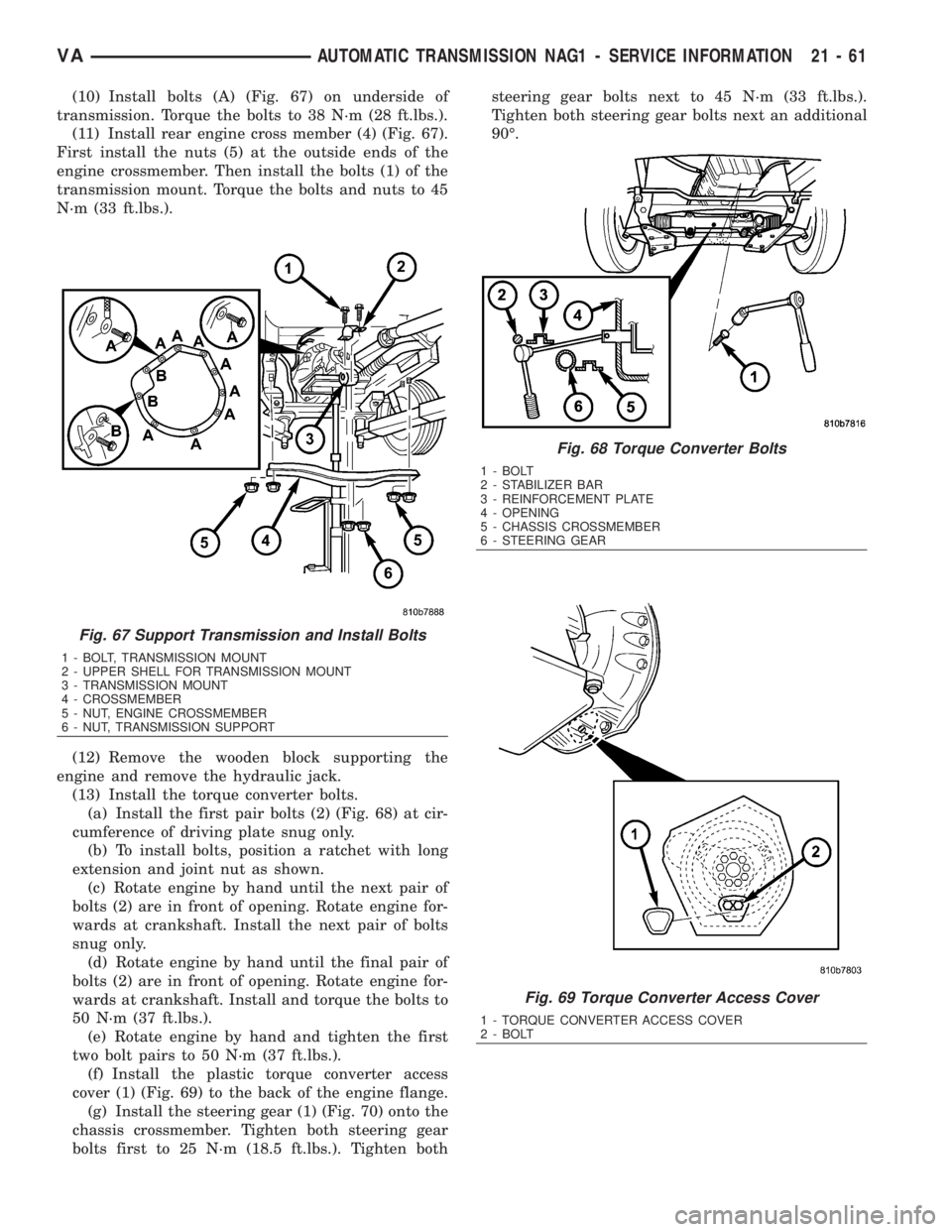 MERCEDES-BENZ SPRINTER 2006  Service Manual (10) Install bolts (A) (Fig. 67) on underside of
transmission. Torque the bolts to 38 N´m (28 ft.lbs.).
(11) Install rear engine cross member (4) (Fig. 67).
First install the nuts (5) at the outside 