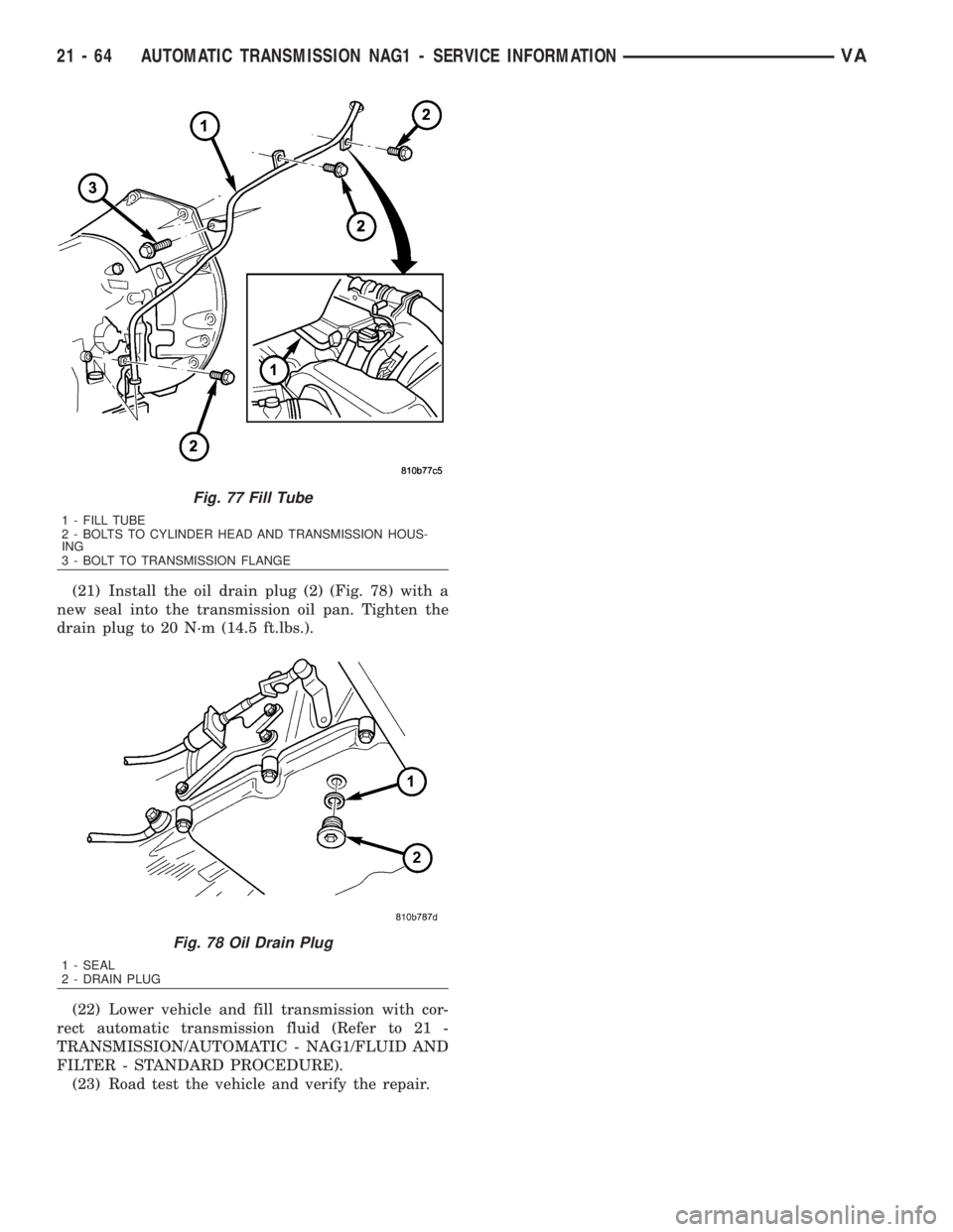 MERCEDES-BENZ SPRINTER 2006  Service Manual (21) Install the oil drain plug (2) (Fig. 78) with a
new seal into the transmission oil pan. Tighten the
drain plug to 20 N´m (14.5 ft.lbs.).
(22) Lower vehicle and fill transmission with cor-
rect a