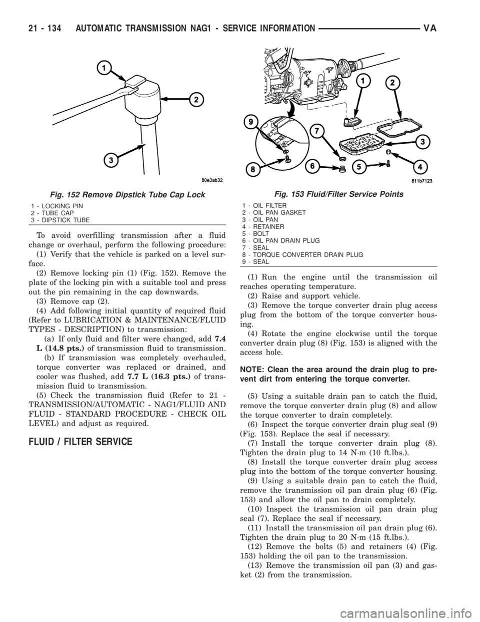 MERCEDES-BENZ SPRINTER 2006  Service Manual To avoid overfilling transmission after a fluid
change or overhaul, perform the following procedure:
(1) Verify that the vehicle is parked on a level sur-
face.
(2) Remove locking pin (1) (Fig. 152). 