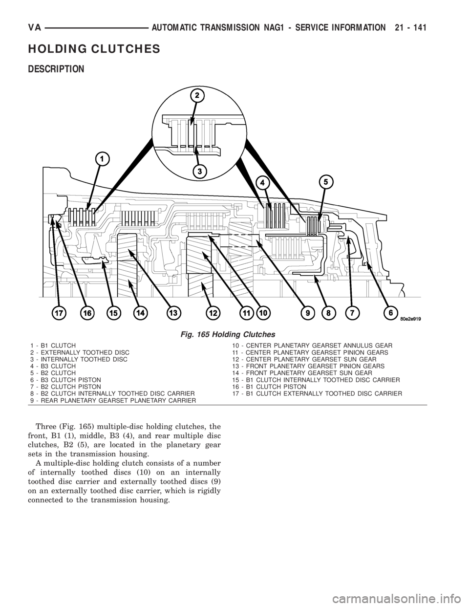 MERCEDES-BENZ SPRINTER 2006 Service Manual HOLDING CLUTCHES
DESCRIPTION
Three (Fig. 165) multiple-disc holding clutches, the
front, B1 (1), middle, B3 (4), and rear multiple disc
clutches, B2 (5), are located in the planetary gear
sets in the MERCEDES-BENZ SPRINTER 2006 Service Manual HOLDING CLUTCHES
DESCRIPTION
Three (Fig. 165) multiple-disc holding clutches, the
front, B1 (1), middle, B3 (4), and rear multiple disc
clutches, B2 (5), are located in the planetary gear
sets in the