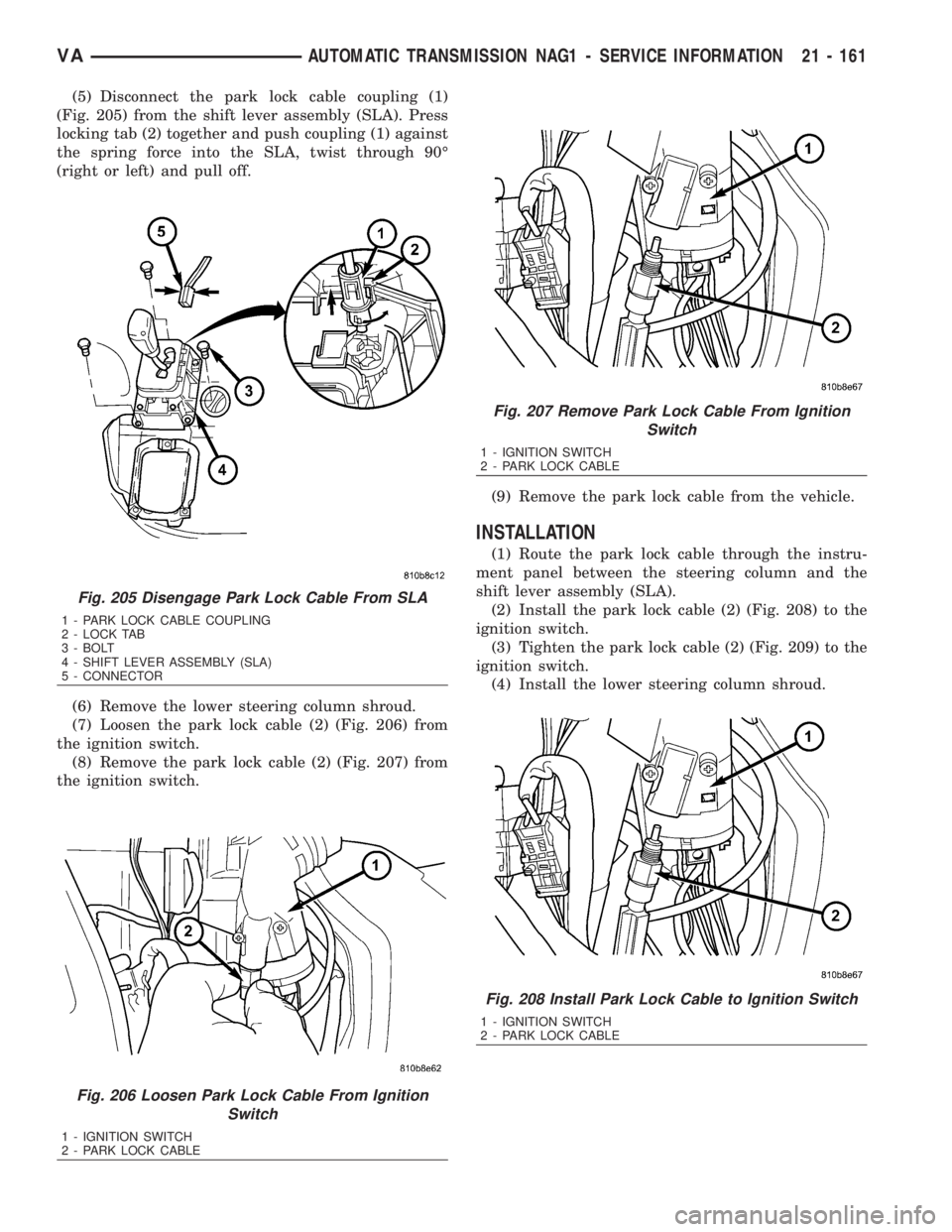MERCEDES-BENZ SPRINTER 2006  Service Manual (5) Disconnect the park lock cable coupling (1)
(Fig. 205) from the shift lever assembly (SLA). Press
locking tab (2) together and push coupling (1) against
the spring force into the SLA, twist throug