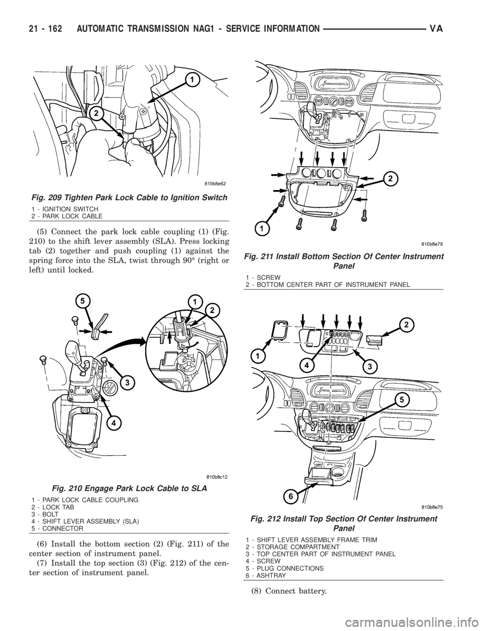 MERCEDES-BENZ SPRINTER 2006  Service Manual (5) Connect the park lock cable coupling (1) (Fig.
210) to the shift lever assembly (SLA). Press locking
tab (2) together and push coupling (1) against the
spring force into the SLA, twist through 90