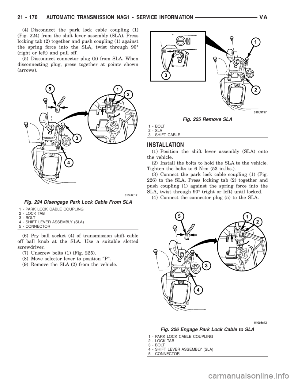 MERCEDES-BENZ SPRINTER 2006  Service Manual (4) Disconnect the park lock cable coupling (1)
(Fig. 224) from the shift lever assembly (SLA). Press
locking tab (2) together and push coupling (1) against
the spring force into the SLA, twist throug