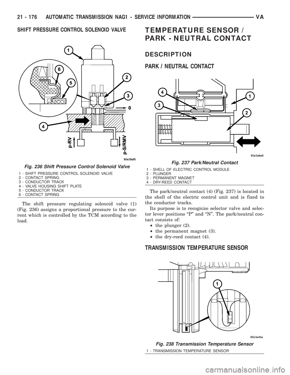 MERCEDES-BENZ SPRINTER 2006  Service Manual SHIFT PRESSURE CONTROL SOLENOID VALVE
The shift pressure regulating solenoid valve (1)
(Fig. 236) assigns a proportional pressure to the cur-
rent which is controlled by the TCM according to the
load.