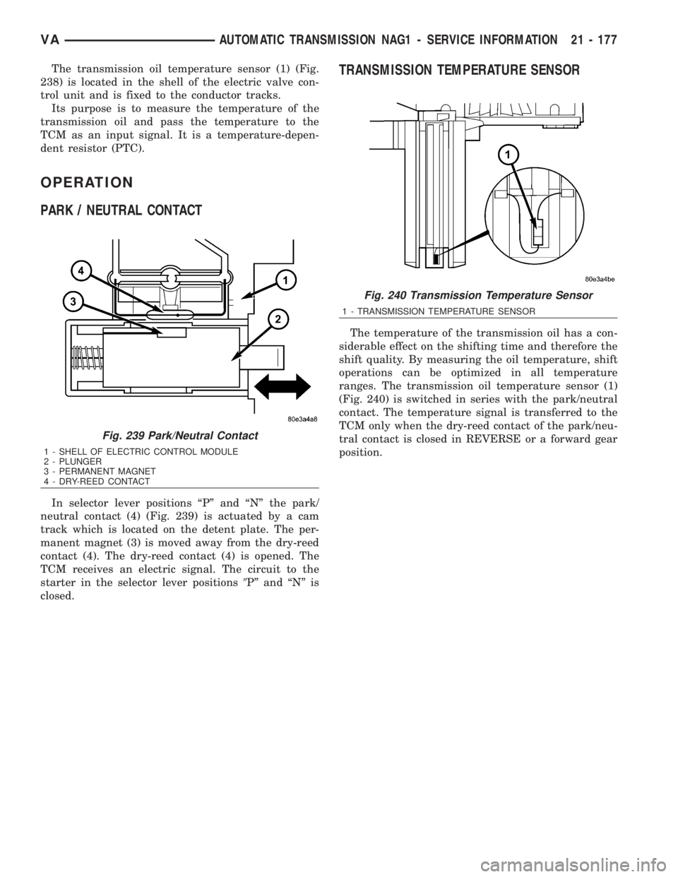 MERCEDES-BENZ SPRINTER 2006  Service Manual The transmission oil temperature sensor (1) (Fig.
238) is located in the shell of the electric valve con-
trol unit and is fixed to the conductor tracks.
Its purpose is to measure the temperature of t