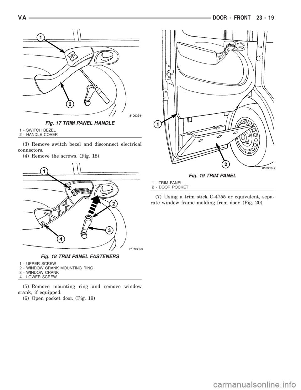 MERCEDES-BENZ SPRINTER 2006  Service Manual (3) Remove switch bezel and disconnect electrical
connectors.
(4) Remove the screws. (Fig. 18)
(5) Remove mounting ring and remove window
crank, if equipped.
(6) Open pocket door. (Fig. 19)(7) Using a