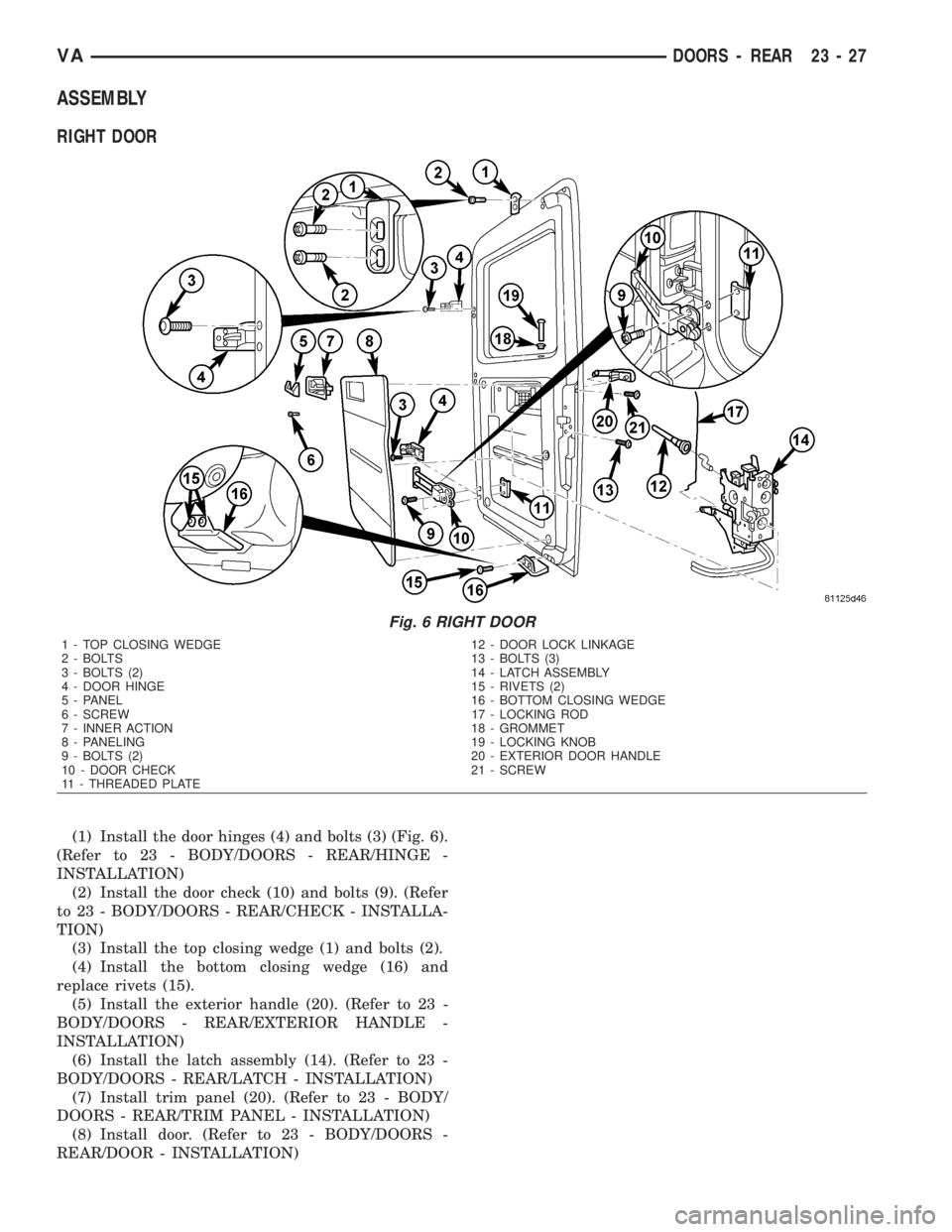 MERCEDES-BENZ SPRINTER 2006  Service Manual ASSEMBLY
RIGHT DOOR
(1) Install the door hinges (4) and bolts (3) (Fig. 6).
(Refer to 23 - BODY/DOORS - REAR/HINGE -
INSTALLATION)
(2) Install the door check (10) and bolts (9). (Refer
to 23 - BODY/DO