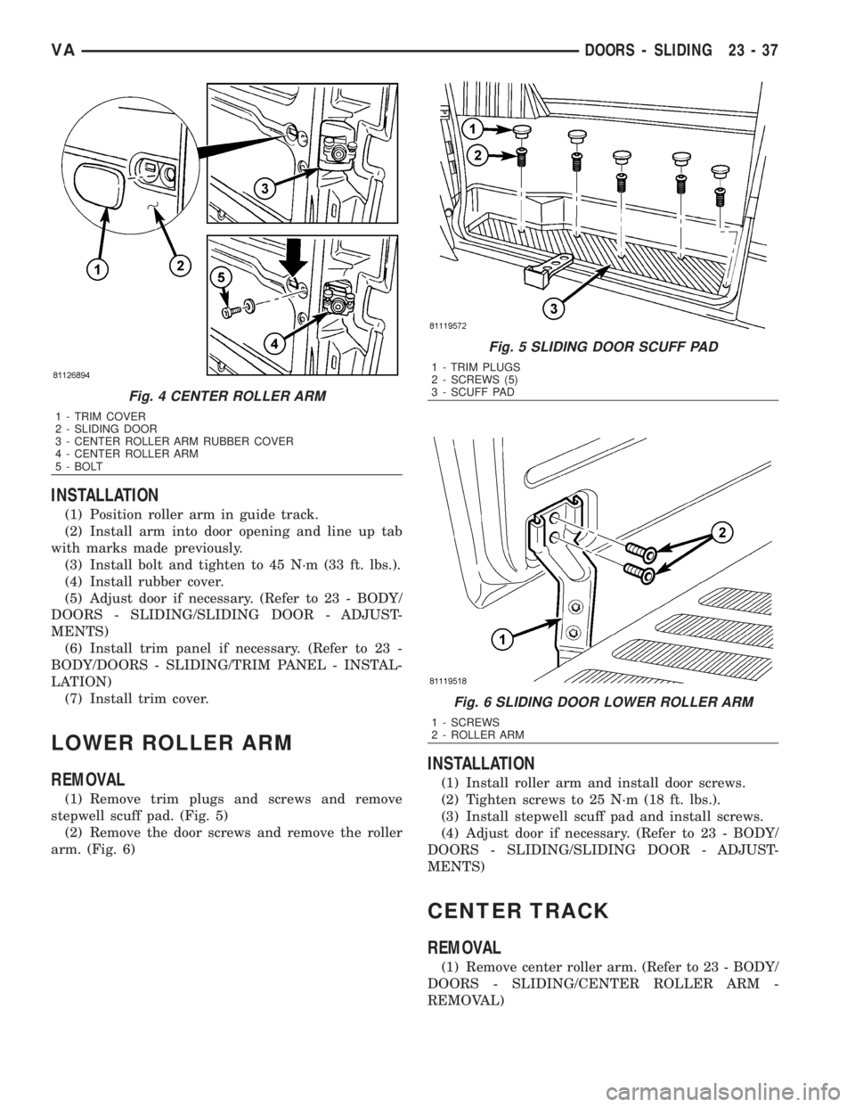 MERCEDES-BENZ SPRINTER 2006  Service Manual INSTALLATION
(1) Position roller arm in guide track.
(2) Install arm into door opening and line up tab
with marks made previously.
(3) Install bolt and tighten to 45 N´m (33 ft. lbs.).
(4) Install ru