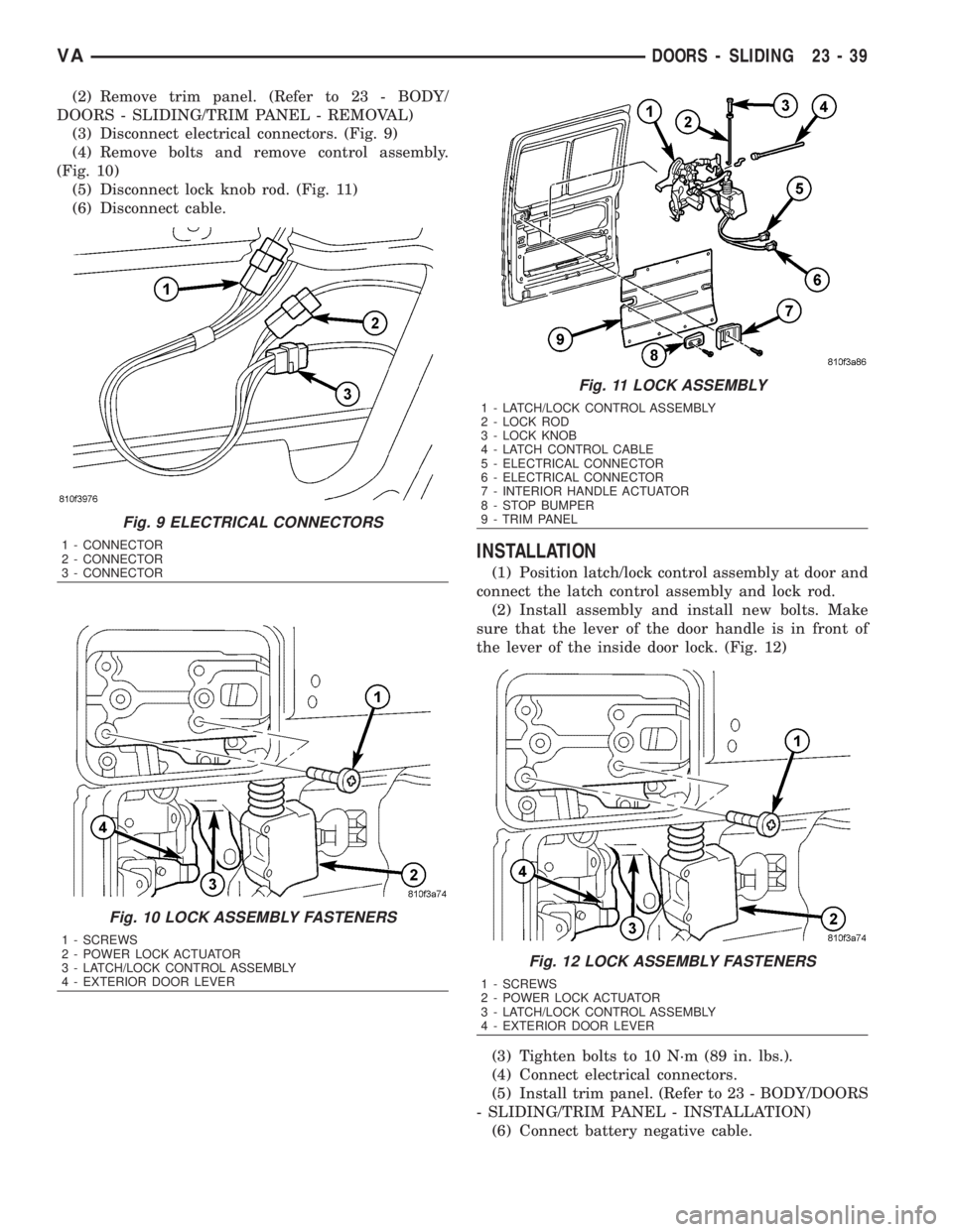 MERCEDES-BENZ SPRINTER 2006  Service Manual (2) Remove trim panel. (Refer to 23 - BODY/
DOORS - SLIDING/TRIM PANEL - REMOVAL)
(3) Disconnect electrical connectors. (Fig. 9)
(4) Remove bolts and remove control assembly.
(Fig. 10)
(5) Disconnect 