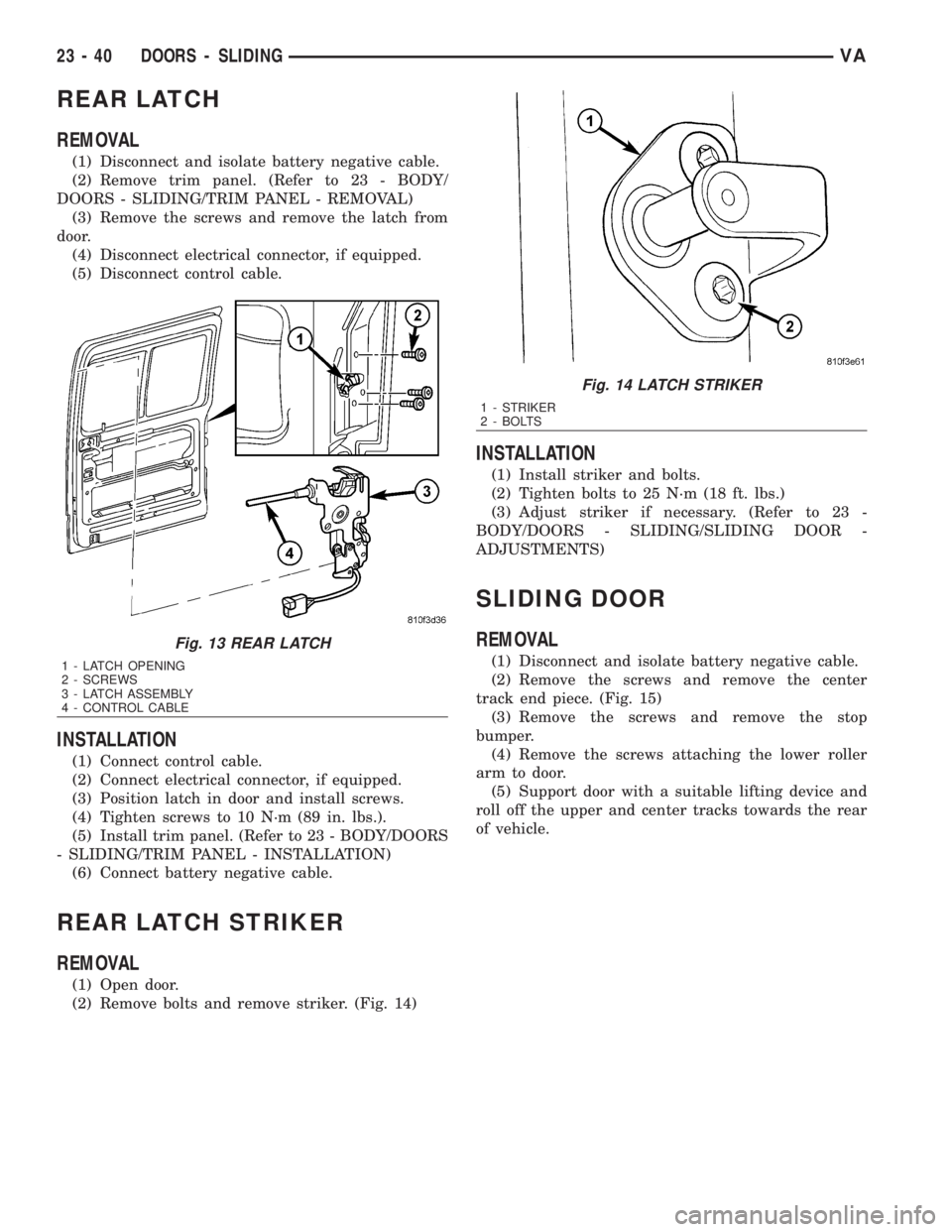 MERCEDES-BENZ SPRINTER 2006  Service Manual REAR LATCH
REMOVAL
(1) Disconnect and isolate battery negative cable.
(2) Remove trim panel. (Refer to 23 - BODY/
DOORS - SLIDING/TRIM PANEL - REMOVAL)
(3) Remove the screws and remove the latch from
