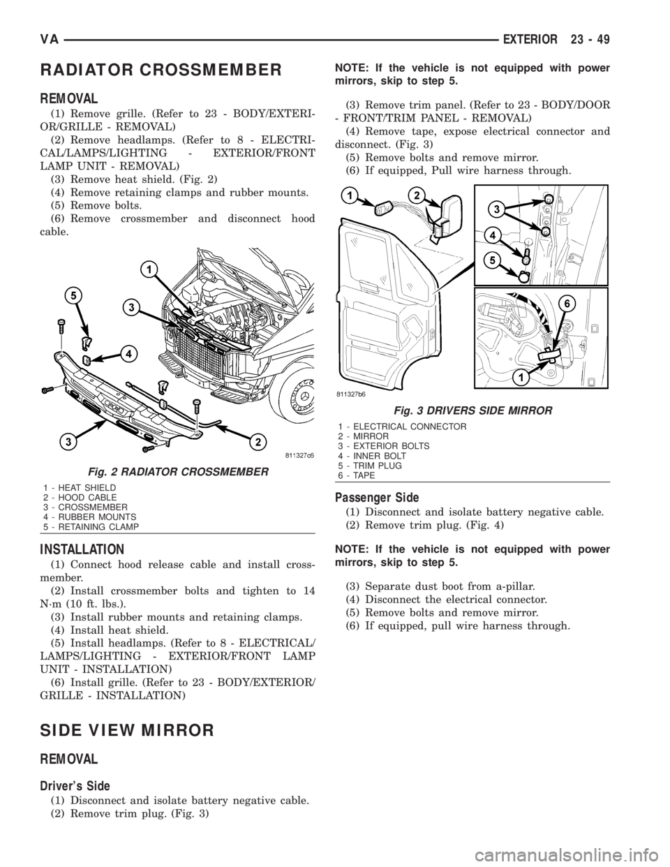 MERCEDES-BENZ SPRINTER 2006  Service Manual RADIATOR CROSSMEMBER
REMOVAL
(1) Remove grille. (Refer to 23 - BODY/EXTERI-
OR/GRILLE - REMOVAL)
(2) Remove headlamps. (Refer to 8 - ELECTRI-
CAL/LAMPS/LIGHTING - EXTERIOR/FRONT
LAMP UNIT - REMOVAL)
(