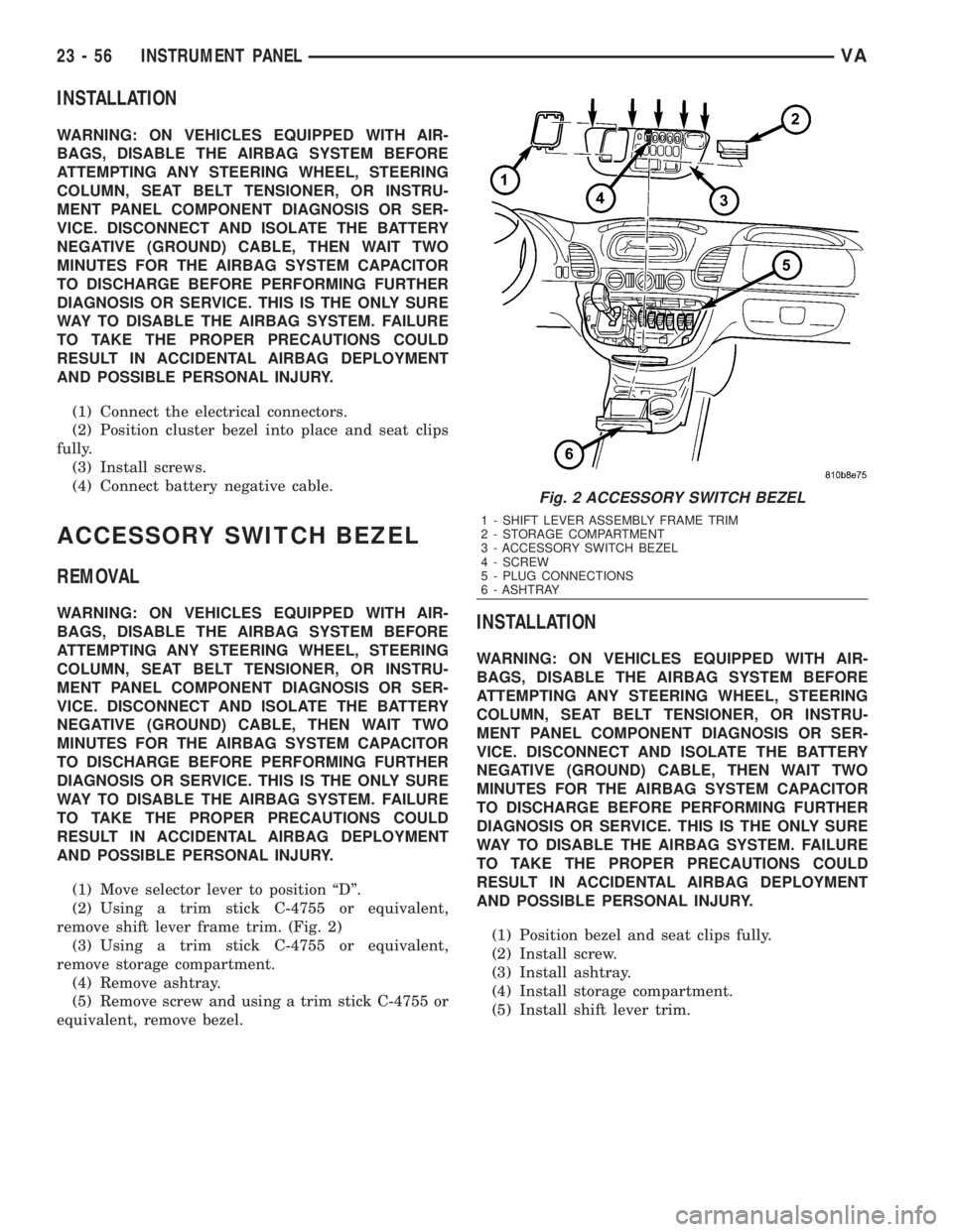 MERCEDES-BENZ SPRINTER 2006  Service Manual INSTALLATION
WARNING: ON VEHICLES EQUIPPED WITH AIR-
BAGS, DISABLE THE AIRBAG SYSTEM BEFORE
ATTEMPTING ANY STEERING WHEEL, STEERING
COLUMN, SEAT BELT TENSIONER, OR INSTRU-
MENT PANEL COMPONENT DIAGNOS