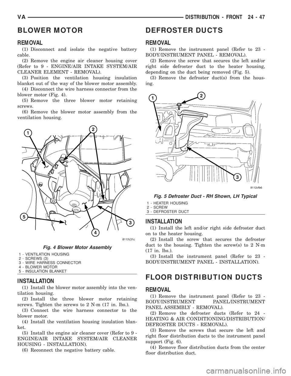 MERCEDES-BENZ SPRINTER 2006  Service Manual BLOWER MOTOR
REMOVAL
(1) Disconnect and isolate the negative battery
cable.
(2) Remove the engine air cleaner housing cover
(Refer to 9 - ENGINE/AIR INTAKE SYSTEM/AIR
CLEANER ELEMENT - REMOVAL).
(3) P