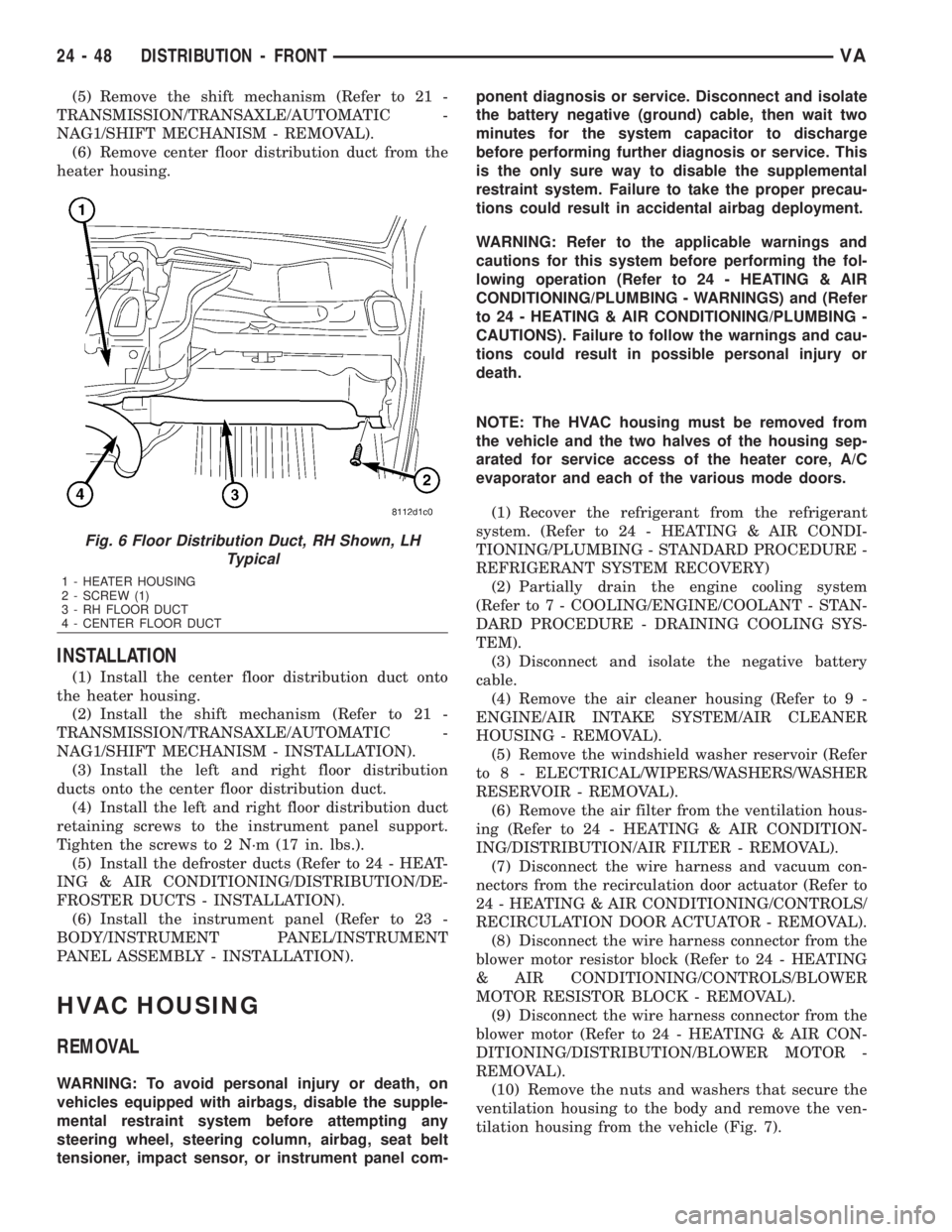 MERCEDES-BENZ SPRINTER 2006  Service Manual (5) Remove the shift mechanism (Refer to 21 -
TRANSMISSION/TRANSAXLE/AUTOMATIC -
NAG1/SHIFT MECHANISM - REMOVAL).
(6) Remove center floor distribution duct from the
heater housing.
INSTALLATION
(1) In