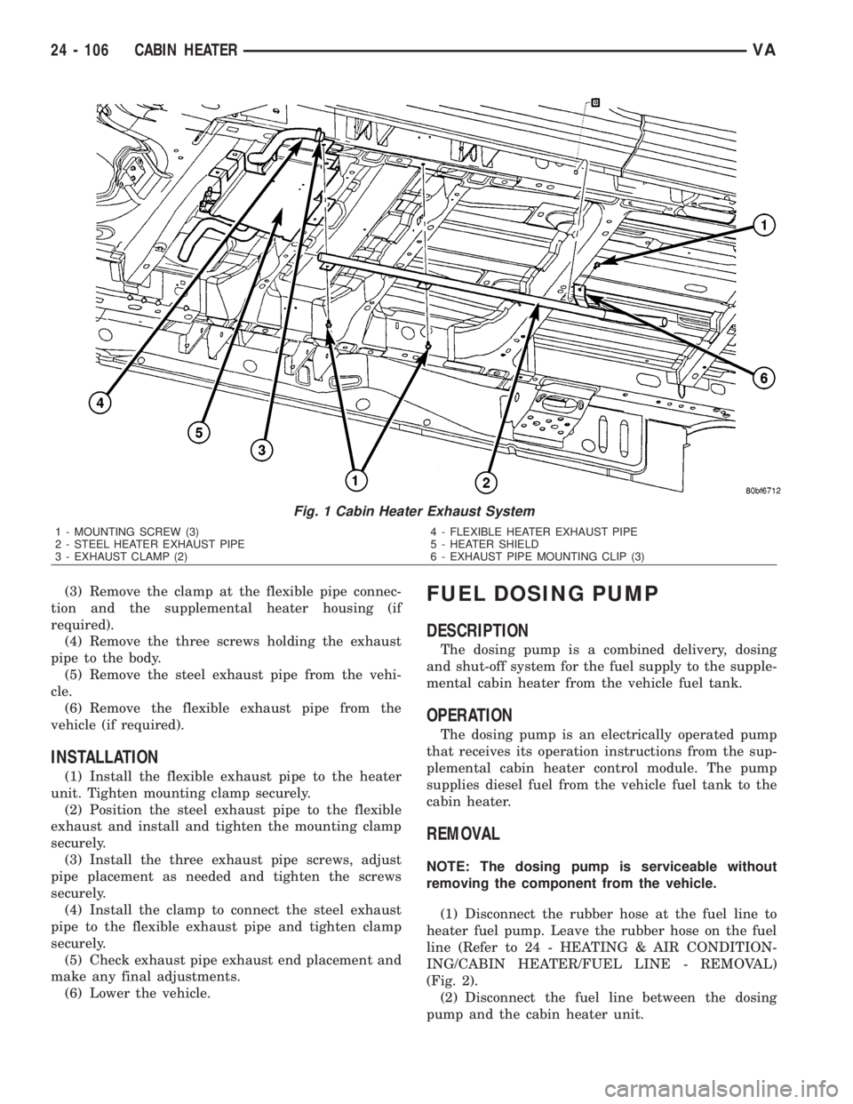 MERCEDES-BENZ SPRINTER 2006  Service Manual (3) Remove the clamp at the flexible pipe connec-
tion and the supplemental heater housing (if
required).
(4) Remove the three screws holding the exhaust
pipe to the body.
(5) Remove the steel exhaust