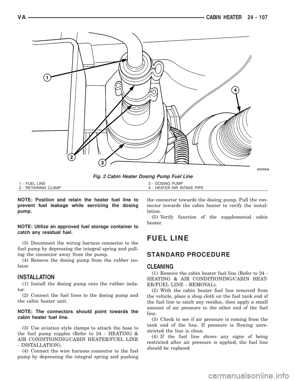 MERCEDES-BENZ SPRINTER 2006  Service Manual NOTE: Position and retain the heater fuel line to
prevent fuel leakage while servicing the dosing
pump.
NOTE: Utilize an approved fuel storage container to
catch any residual fuel.
(3) Disconnect the 