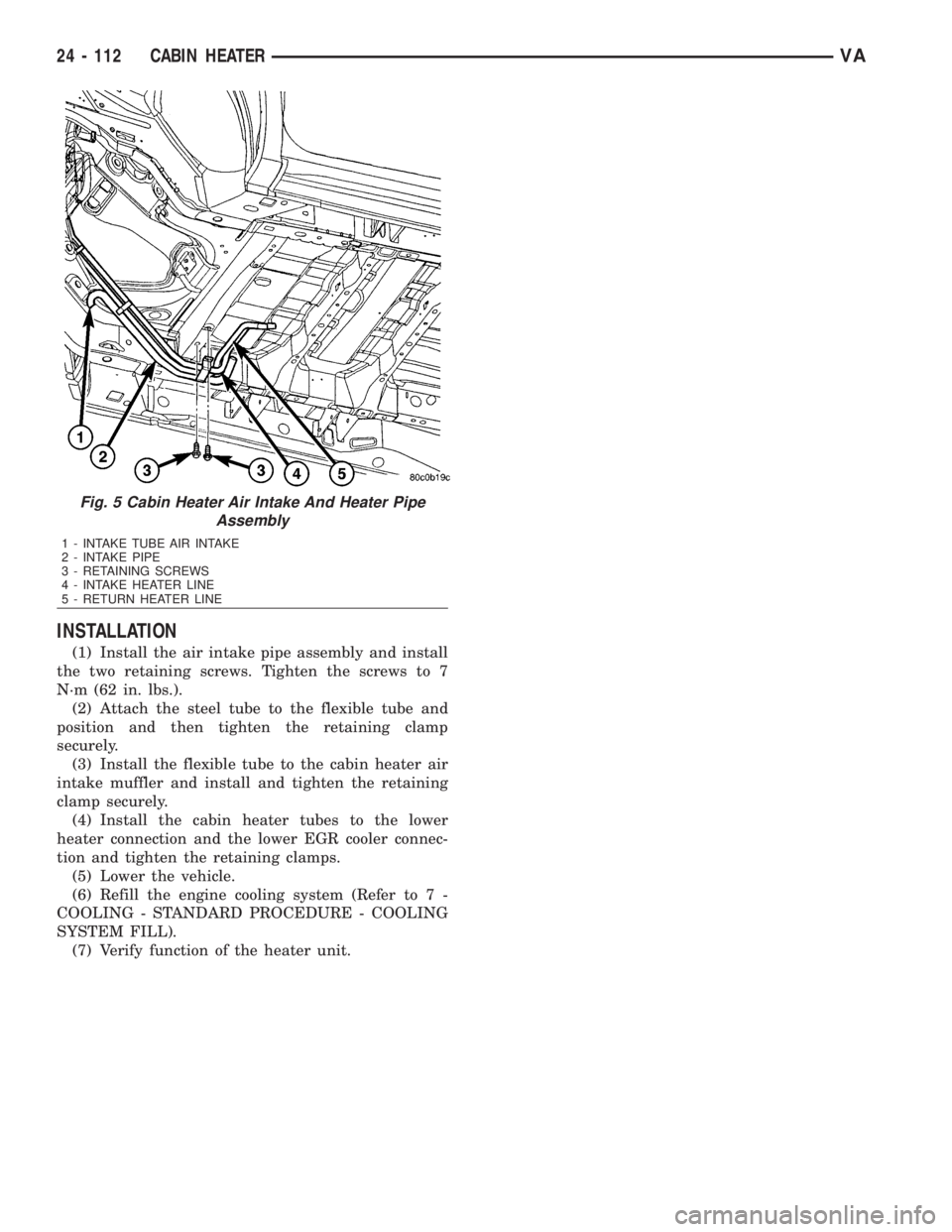 MERCEDES-BENZ SPRINTER 2006  Service Manual INSTALLATION
(1) Install the air intake pipe assembly and install
the two retaining screws. Tighten the screws to 7
N´m (62 in. lbs.).
(2) Attach the steel tube to the flexible tube and
position and 