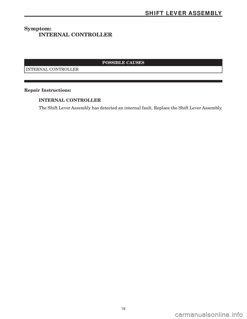 MERCEDES-BENZ SPRINTER 2006  Service Manual Symptom:
INTERNAL CONTROLLER
POSSIBLE CAUSES
INTERNAL CONTROLLER
Repair Instructions:
INTERNAL CONTROLLER
The Shift Lever Assembly has detected an internal fault. Replace the Shift Lever Assembly.
19
