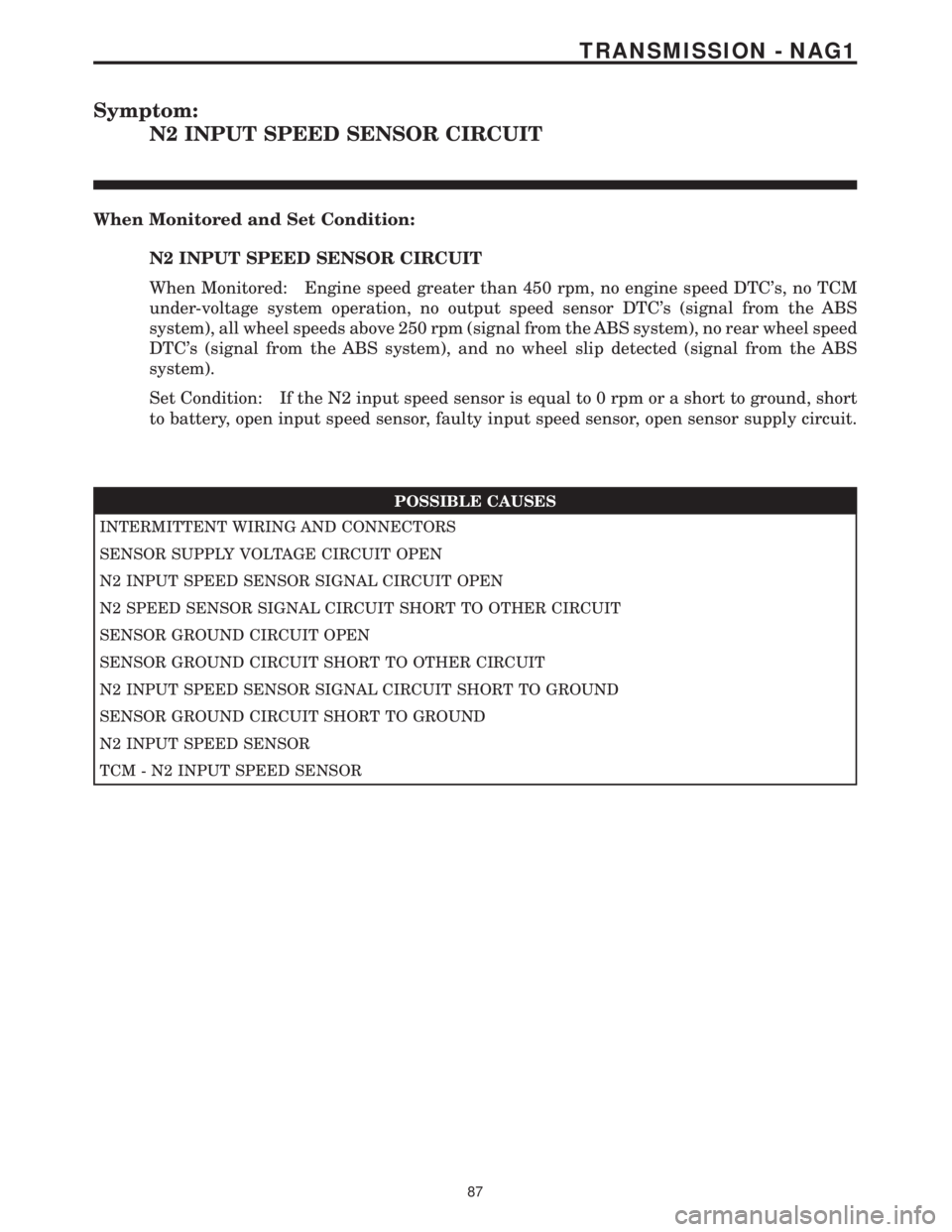MERCEDES-BENZ SPRINTER 2006  Service Manual Symptom:
N2 INPUT SPEED SENSOR CIRCUIT
When Monitored and Set Condition:
N2 INPUT SPEED SENSOR CIRCUIT
When Monitored: Engine speed greater than 450 rpm, no engine speed DTCs, no TCM
under-voltage sy