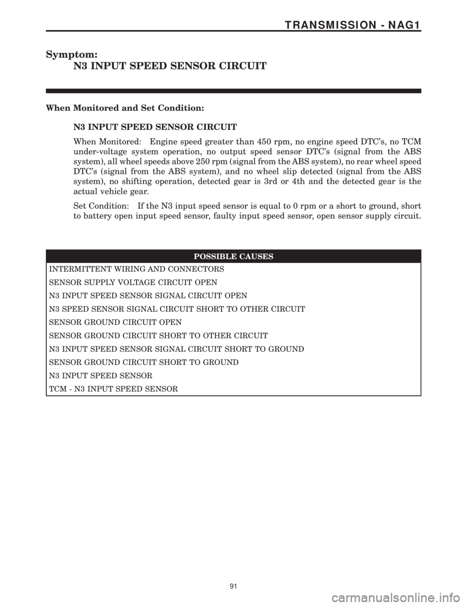 MERCEDES-BENZ SPRINTER 2006  Service Manual Symptom:
N3 INPUT SPEED SENSOR CIRCUIT
When Monitored and Set Condition:
N3 INPUT SPEED SENSOR CIRCUIT
When Monitored: Engine speed greater than 450 rpm, no engine speed DTCs, no TCM
under-voltage sy