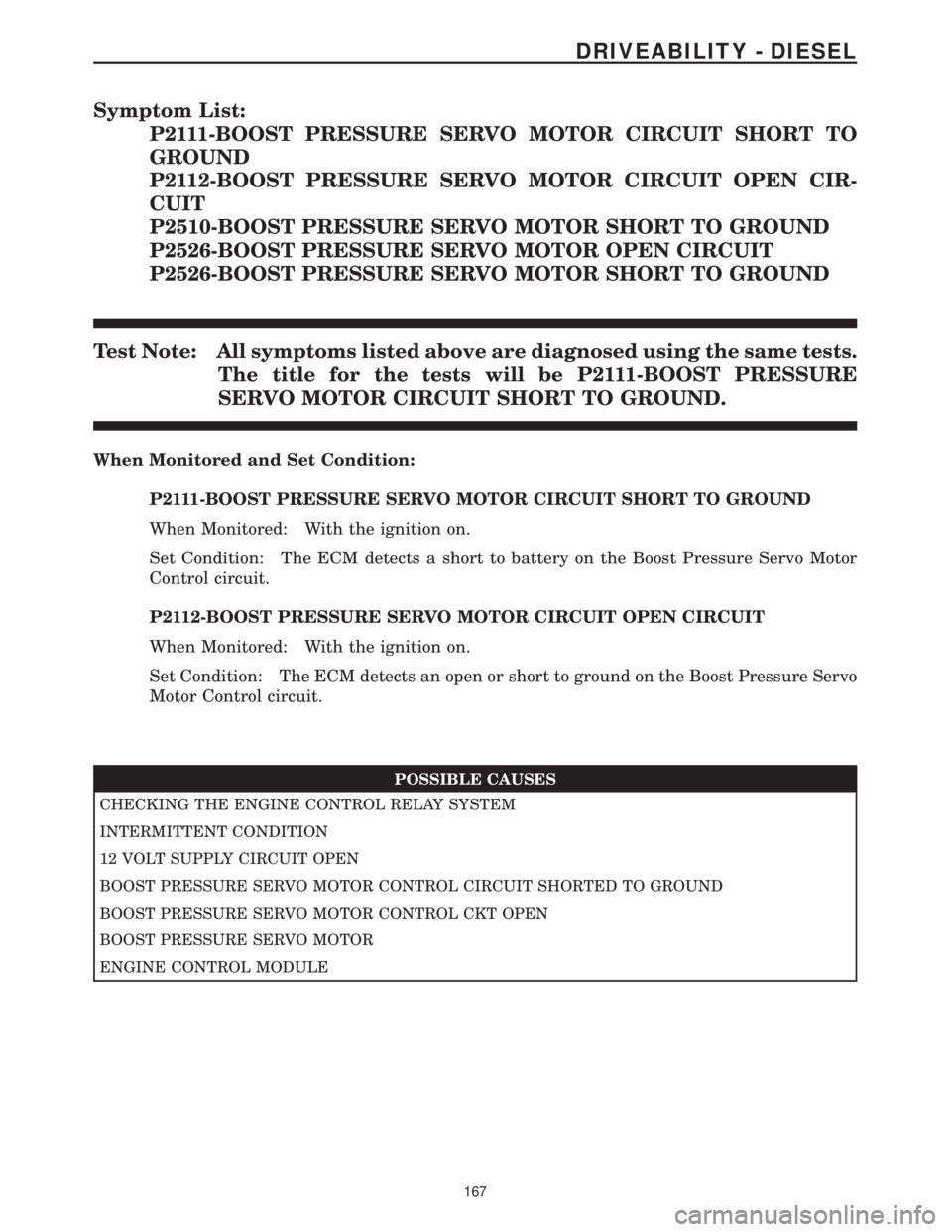 MERCEDES-BENZ SPRINTER 2006  Service Manual Symptom List:
P2111-BOOST PRESSURE SERVO MOTOR CIRCUIT SHORT TO
GROUND
P2112-BOOST PRESSURE SERVO MOTOR CIRCUIT OPEN CIR-
CUIT
P2510-BOOST PRESSURE SERVO MOTOR SHORT TO GROUND
P2526-BOOST PRESSURE SER
