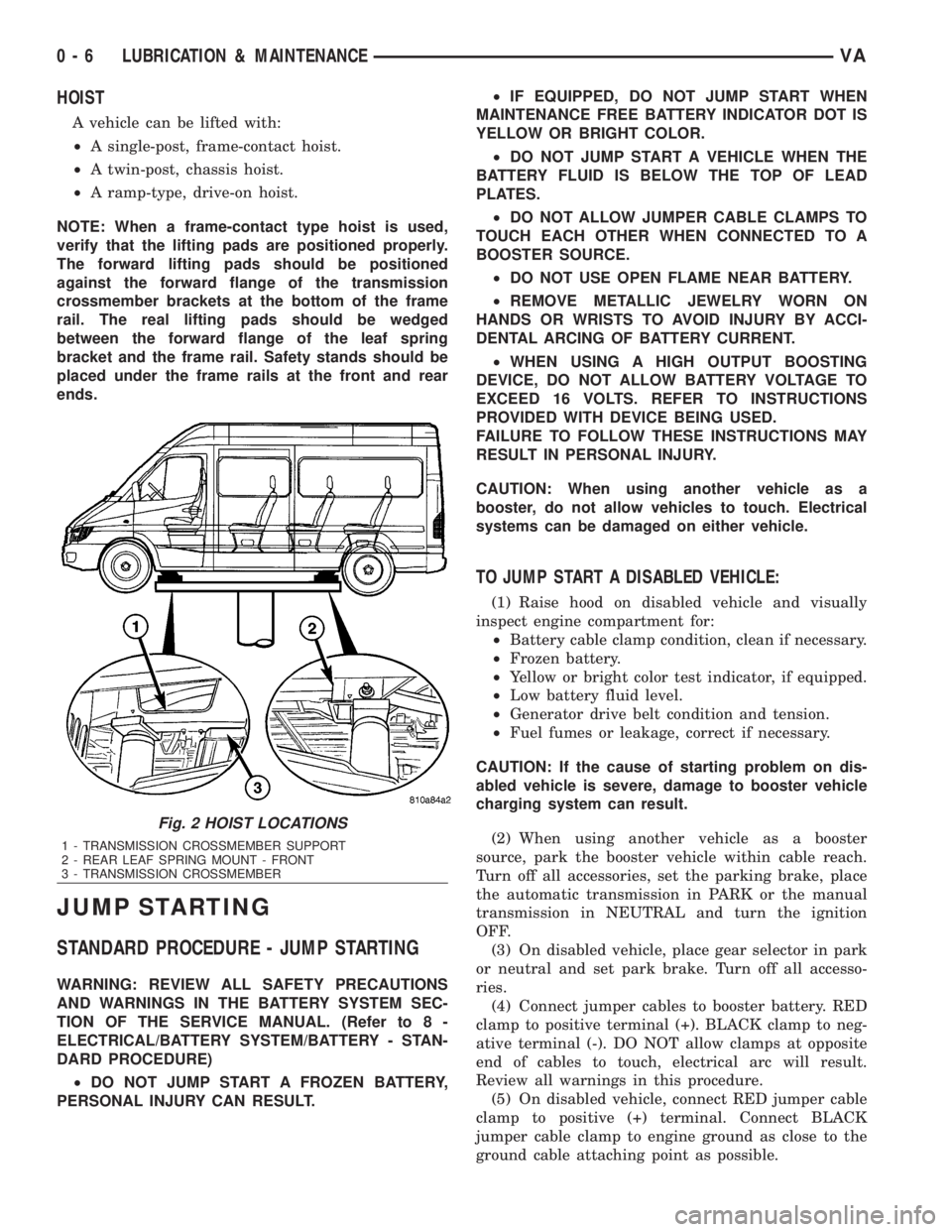 MERCEDES-BENZ SPRINTER 2006  Service Manual HOIST
A vehicle can be lifted with:
²A single-post, frame-contact hoist.
²A twin-post, chassis hoist.
²A ramp-type, drive-on hoist.
NOTE: When a frame-contact type hoist is used,
verify that the li