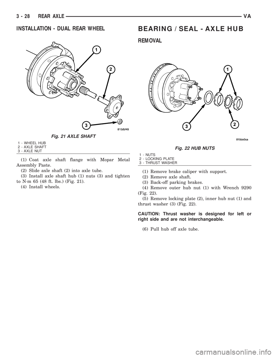 MERCEDES-BENZ SPRINTER 2006  Service Manual INSTALLATION - DUAL REAR WHEEL
(1) Coat axle shaft flange with Mopar Metal
Assembly Paste.
(2) Slide axle shaft (2) into axle tube.
(3) Install axle shaft hub (1) nuts (3) and tighten
to N´m 65 (48 f