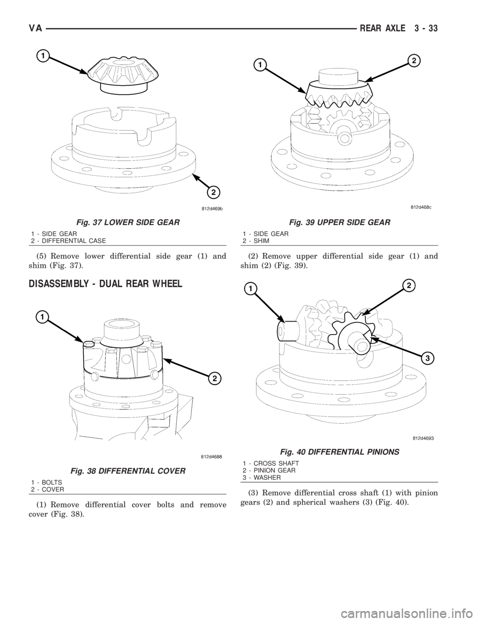 MERCEDES-BENZ SPRINTER 2006  Service Manual (5) Remove lower differential side gear (1) and
shim (Fig. 37).
DISASSEMBLY - DUAL REAR WHEEL
(1) Remove differential cover bolts and remove
cover (Fig. 38).(2) Remove upper differential side gear (1)