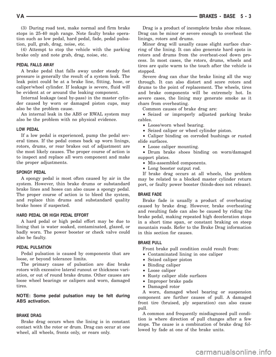 MERCEDES-BENZ SPRINTER 2006  Service Manual (3) During road test, make normal and firm brake
stops in 25-40 mph range. Note faulty brake opera-
tion such as low pedal, hard pedal, fade, pedal pulsa-
tion, pull, grab, drag, noise, etc.
(4) Attem
