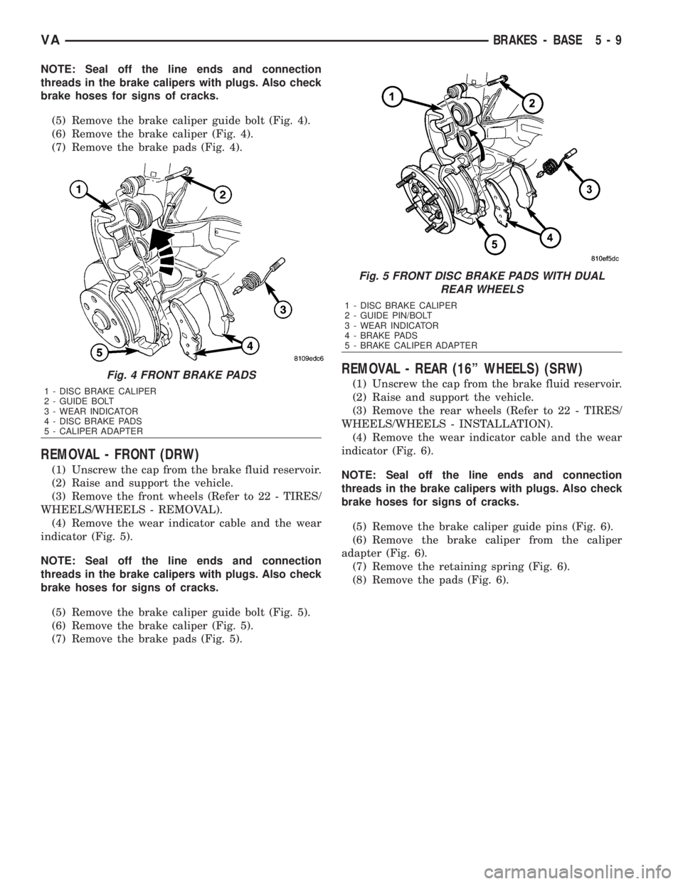 MERCEDES-BENZ SPRINTER 2006  Service Manual NOTE: Seal off the line ends and connection
threads in the brake calipers with plugs. Also check
brake hoses for signs of cracks.
(5) Remove the brake caliper guide bolt (Fig. 4).
(6) Remove the brake