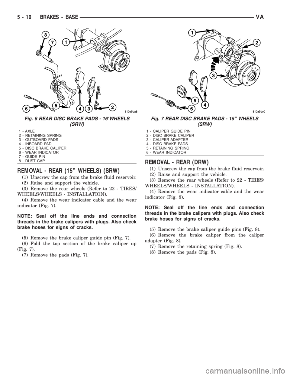 MERCEDES-BENZ SPRINTER 2006  Service Manual REMOVAL - REAR (15º WHEELS) (SRW)
(1) Unscrew the cap from the brake fluid reservoir.
(2) Raise and support the vehicle.
(3) Remove the rear wheels (Refer to 22 - TIRES/
WHEELS/WHEELS - INSTALLATION)