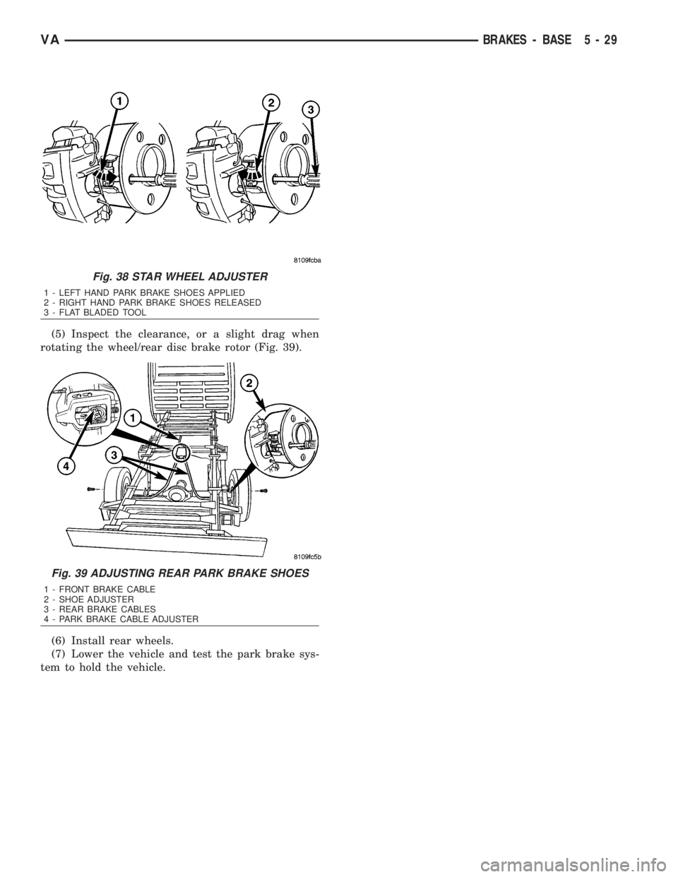 MERCEDES-BENZ SPRINTER 2006  Service Manual (5) Inspect the clearance, or a slight drag when
rotating the wheel/rear disc brake rotor (Fig. 39).
(6) Install rear wheels.
(7) Lower the vehicle and test the park brake sys-
tem to hold the vehicle