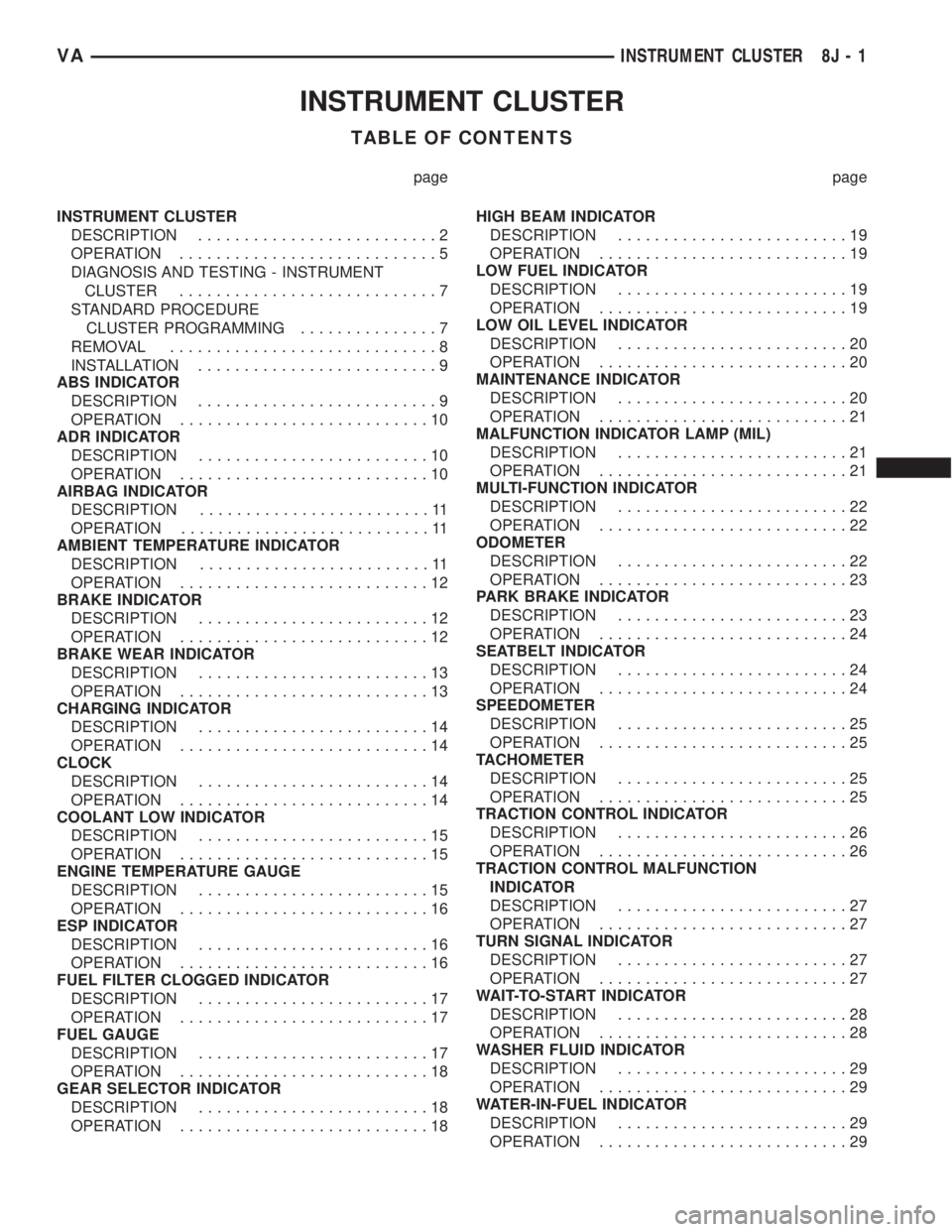 MERCEDES-BENZ SPRINTER 2006  Service Manual INSTRUMENT CLUSTER
TABLE OF CONTENTS
page page
INSTRUMENT CLUSTER
DESCRIPTION..........................2
OPERATION............................5
DIAGNOSIS AND TESTING - INSTRUMENT
CLUSTER..............